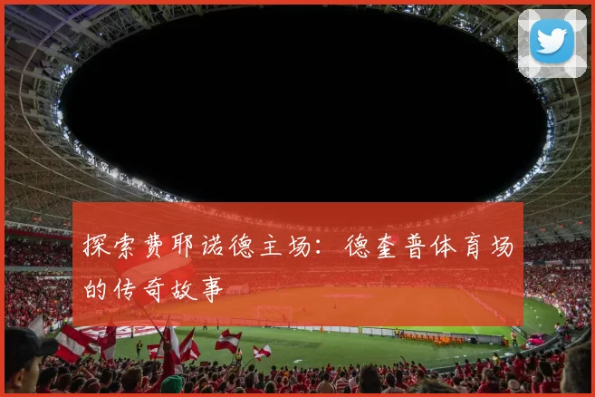 探索费耶诺德主场：德奎普体育场的传奇故事