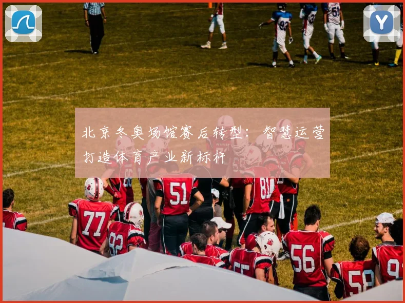 北京冬奥场馆赛后转型：智慧运营打造体育产业新标杆