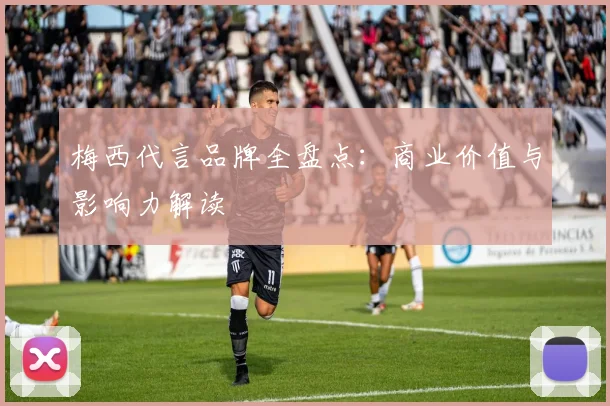 梅西代言品牌全盘点：商业价值与影响力解读