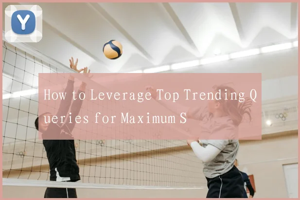 How to Leverage Top Trending Queries for Maximum S