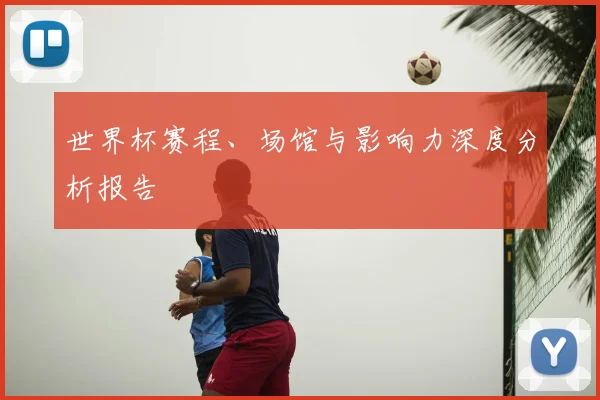 世界杯赛程、场馆与影响力深度分析报告
