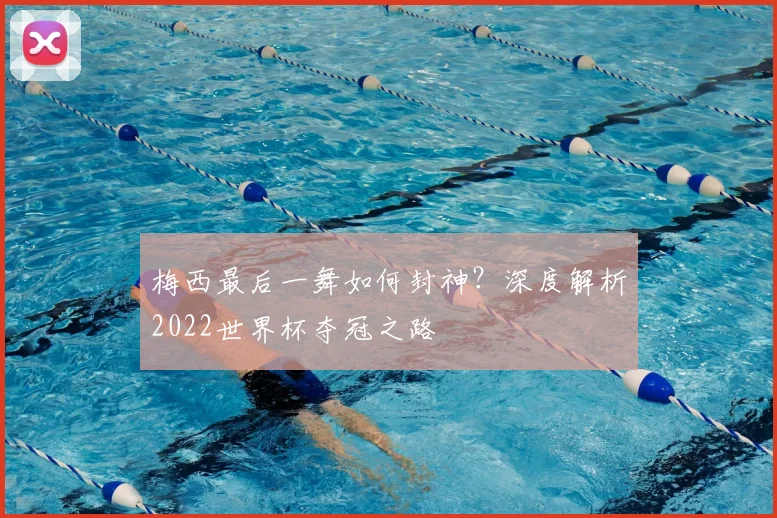 梅西最后一舞如何封神？深度解析2022世界杯夺冠之路