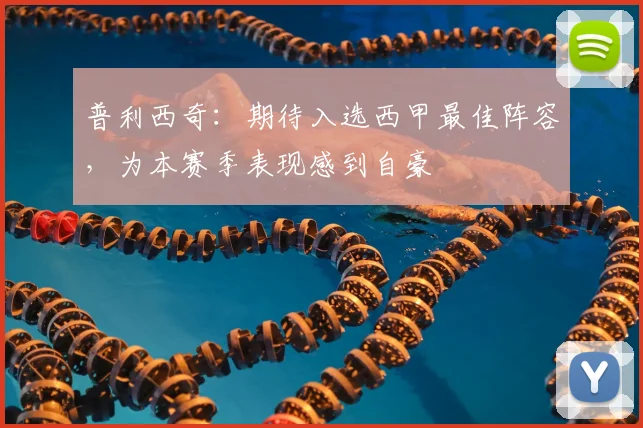 普利西奇：期待入选西甲最佳阵容，为本赛季表现感到自豪
