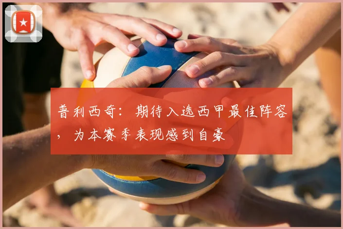 普利西奇：期待入选西甲最佳阵容，为本赛季表现感到自豪