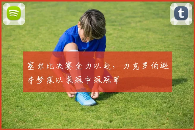 塞尔比决赛全力以赴，力克罗伯逊夺梦寐以求冠中冠冠军