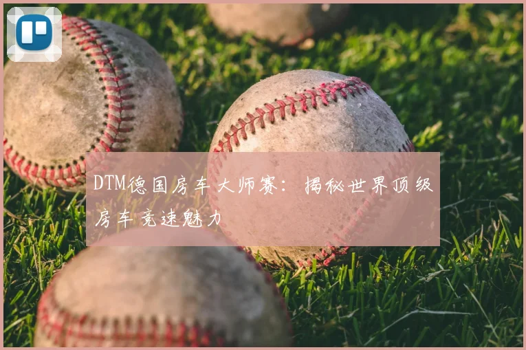 DTM德国房车大师赛：揭秘世界顶级房车竞速魅力