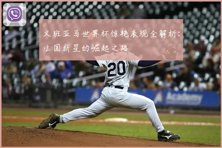 文班亚马世界杯惊艳表现全解析:法国新星的崛起之路