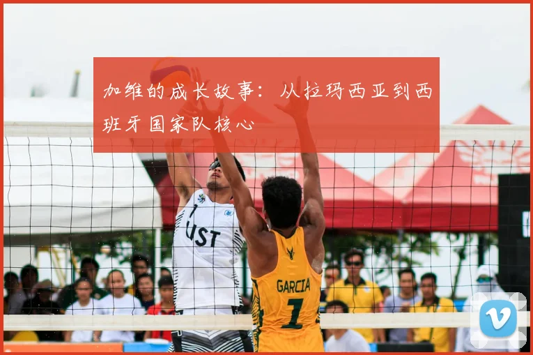 加维的成长故事：从拉玛西亚到西班牙国家队核心