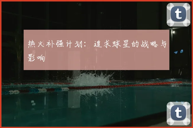 热火补强计划：追求球星的战略与影响