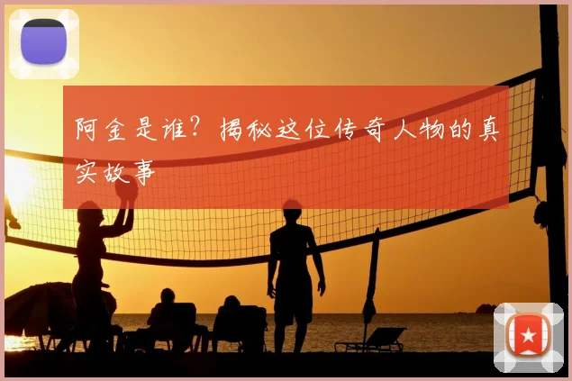 阿金是谁？揭秘这位传奇人物的真实故事