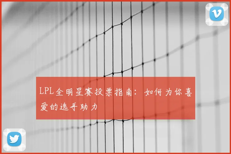 LPL全明星赛投票指南：如何为你喜爱的选手助力