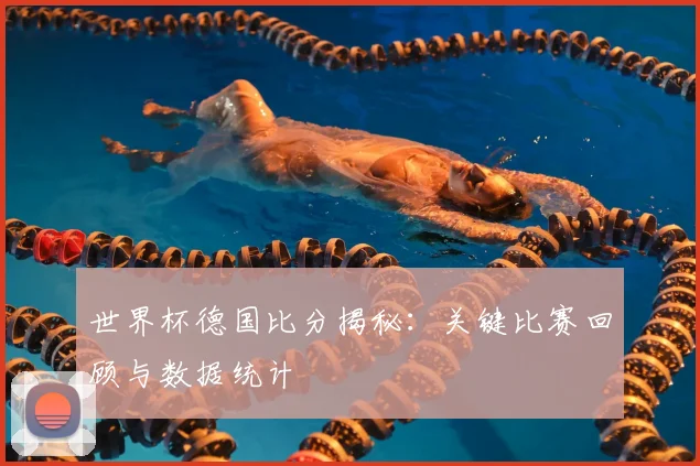 世界杯德国比分揭秘：关键比赛回顾与数据统计
