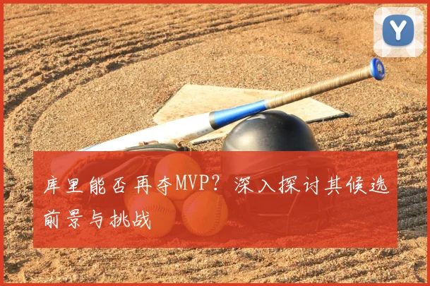 库里能否再夺MVP？深入探讨其候选前景与挑战