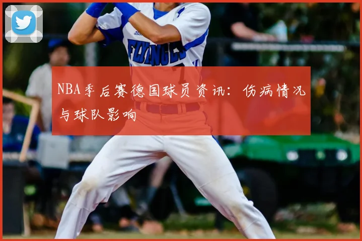 NBA季后赛德国球员资讯：伤病情况与球队影响